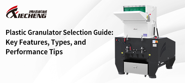 Plastic Granulator Selection Guide: Key Features, Types, and Performance Tips