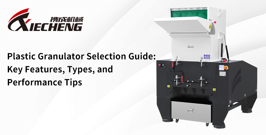 Plastic Granulator Selection Guide: Key Features, Types, and Performance Tips